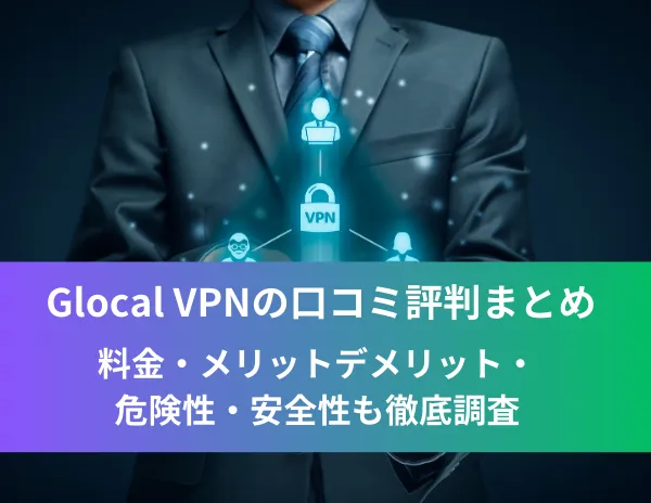 Glocal VPNの口コミ評判まとめ！料金・メリットデメリット・危険性・安全性も徹底調査