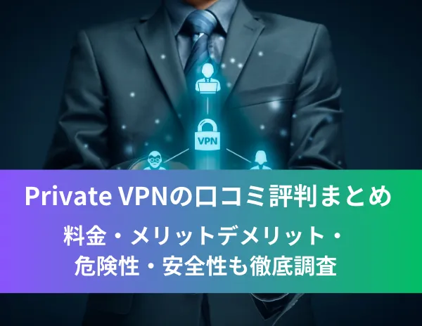 Private VPNの口コミ評判まとめ！料金・メリットデメリット・危険性・安全性も徹底調査
