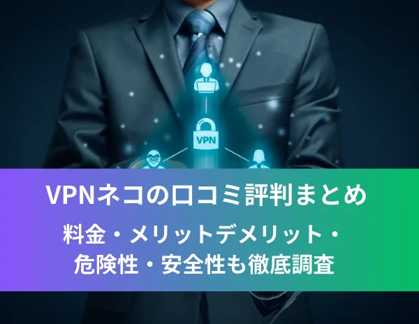 VPNネコの口コミ評判まとめ！料金・メリットデメリット・危険性・安全性も徹底調査